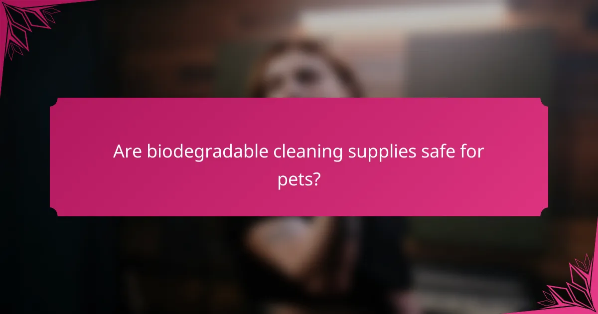 Are biodegradable cleaning supplies safe for pets?