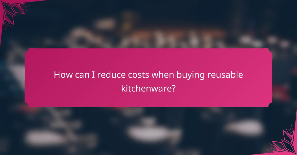 How can I reduce costs when buying reusable kitchenware?