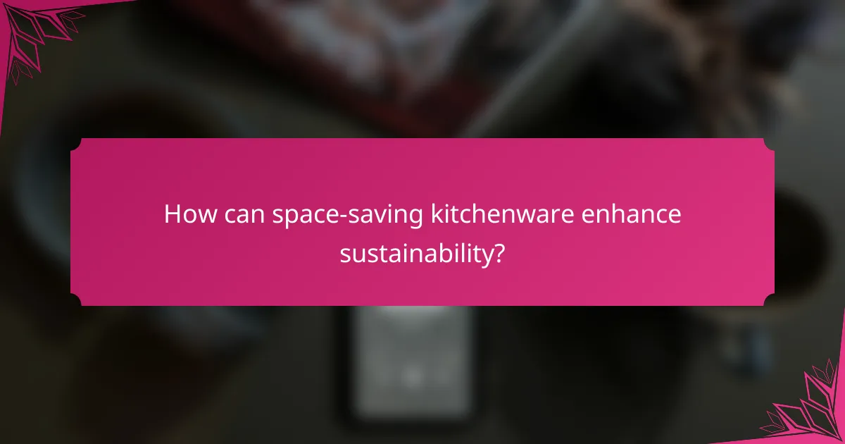 How can space-saving kitchenware enhance sustainability?