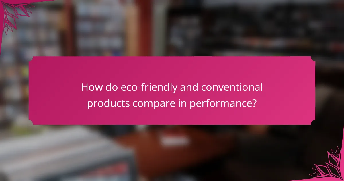 How do eco-friendly and conventional products compare in performance?