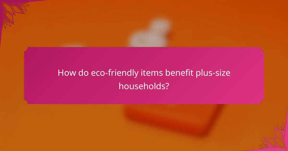 How do eco-friendly items benefit plus-size households?