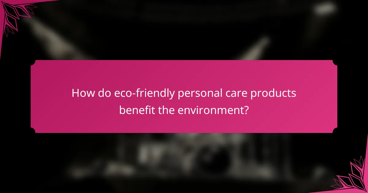 How do eco-friendly personal care products benefit the environment?