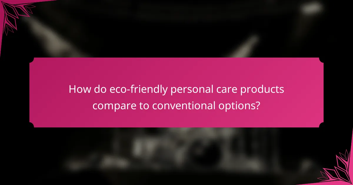 How do eco-friendly personal care products compare to conventional options?