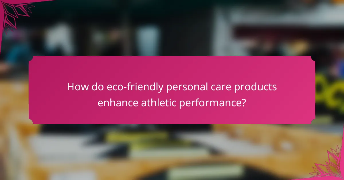 How do eco-friendly personal care products enhance athletic performance?