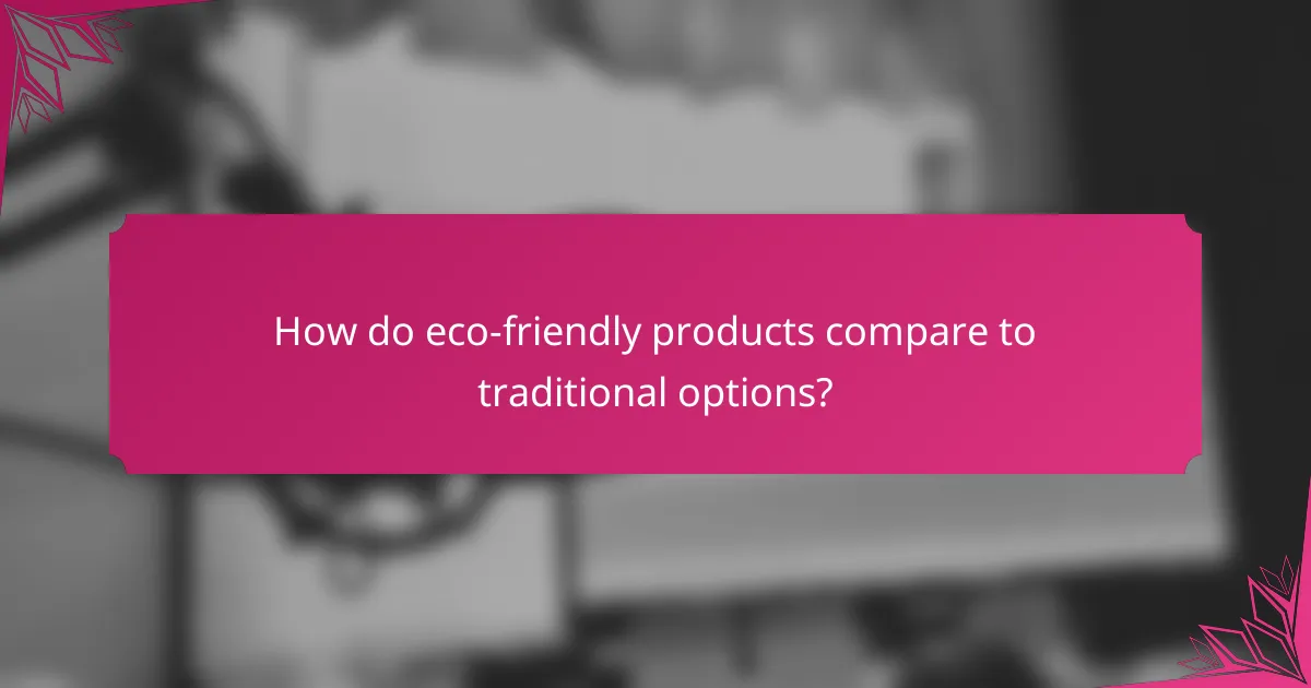 How do eco-friendly products compare to traditional options?