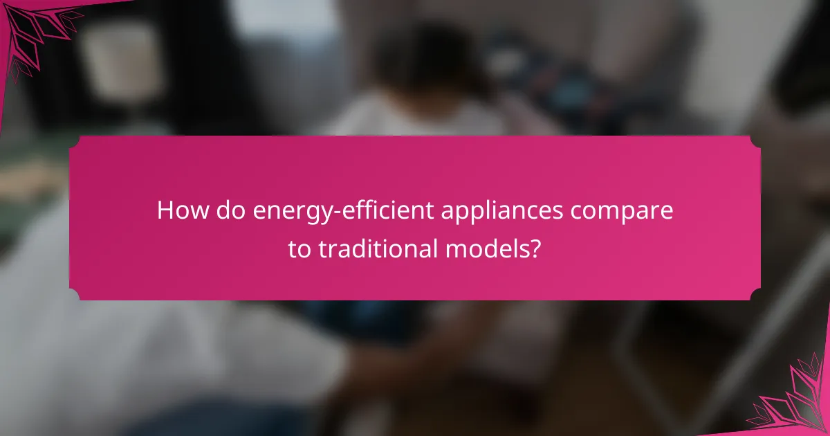 How do energy-efficient appliances compare to traditional models?