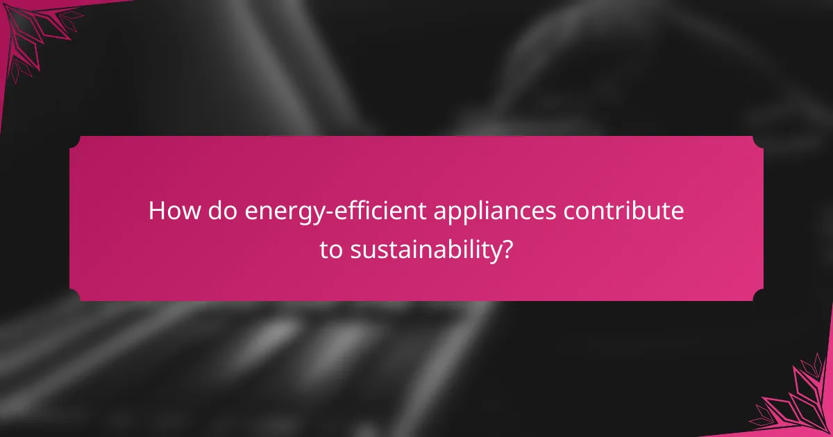How do energy-efficient appliances contribute to sustainability?