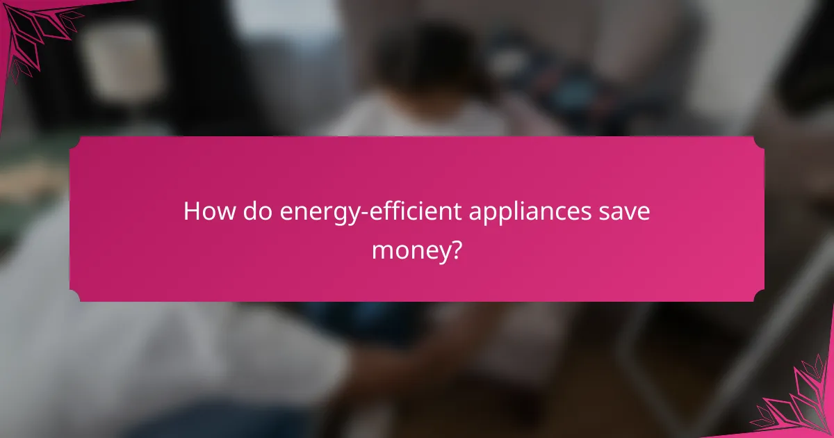 How do energy-efficient appliances save money?