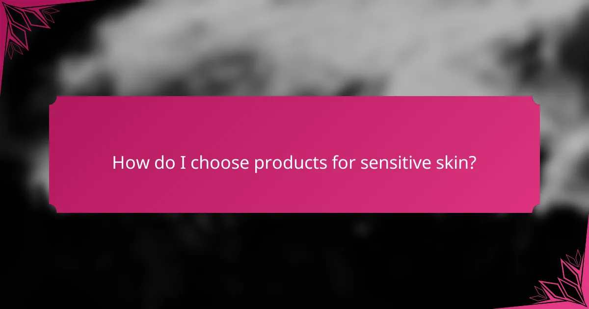 How do I choose products for sensitive skin?