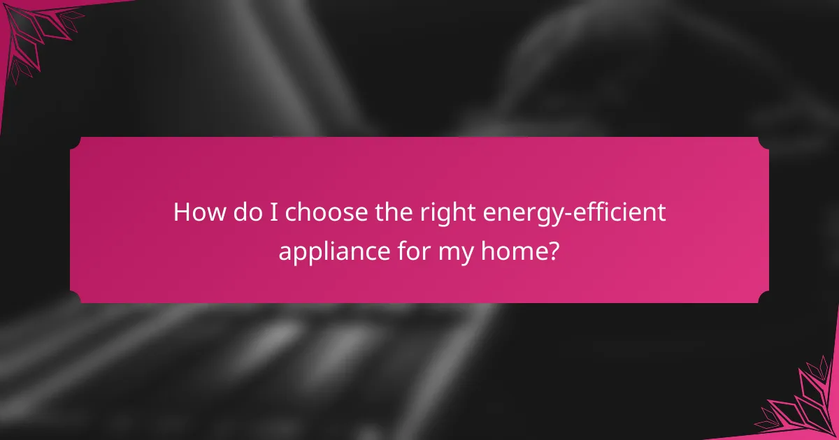 How do I choose the right energy-efficient appliance for my home?