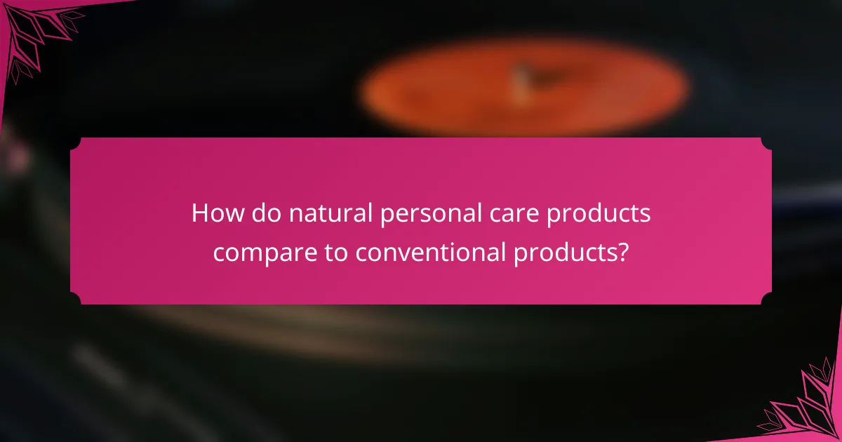 How do natural personal care products compare to conventional products?