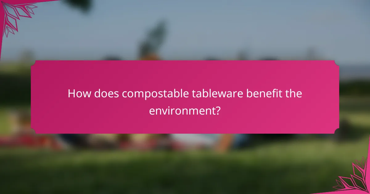 How does compostable tableware benefit the environment?