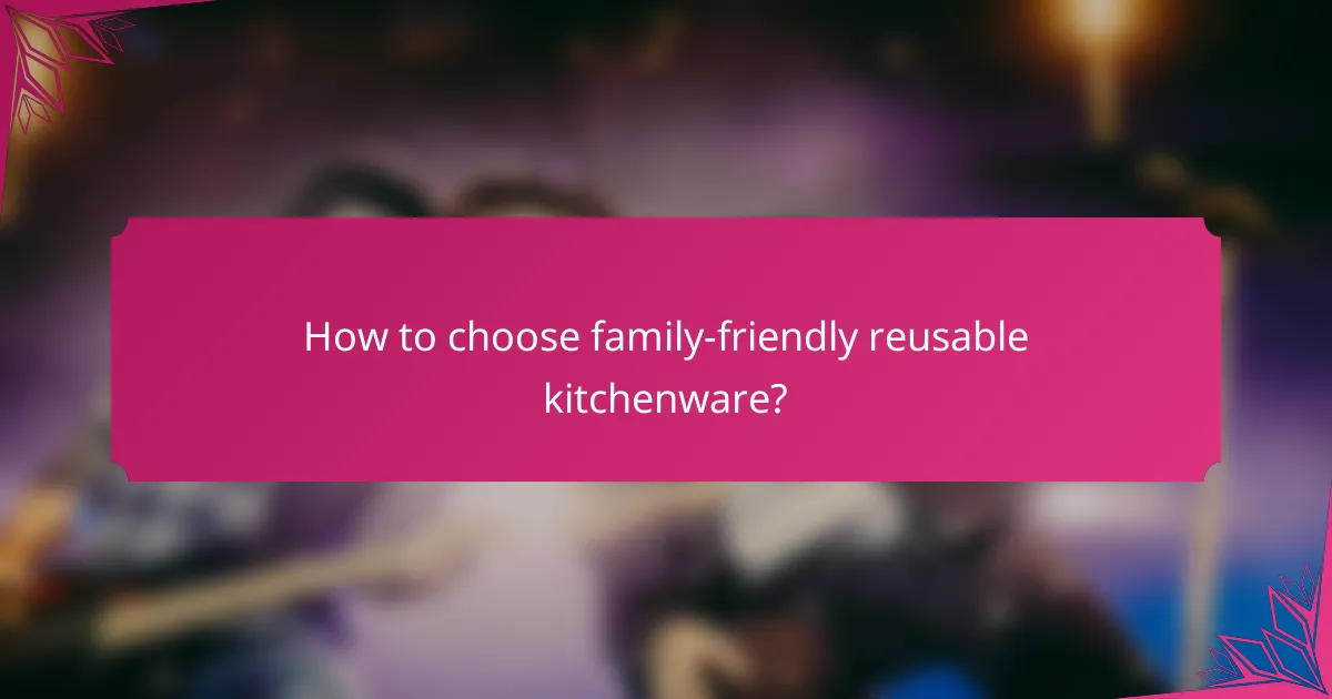 How to choose family-friendly reusable kitchenware?