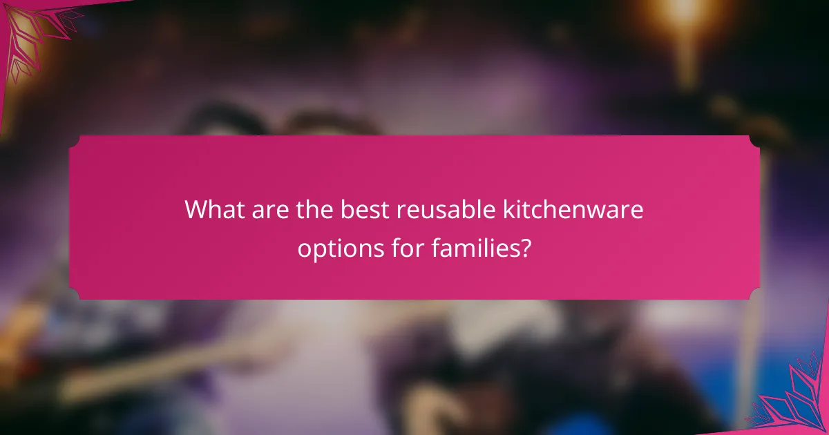 What are the best reusable kitchenware options for families?