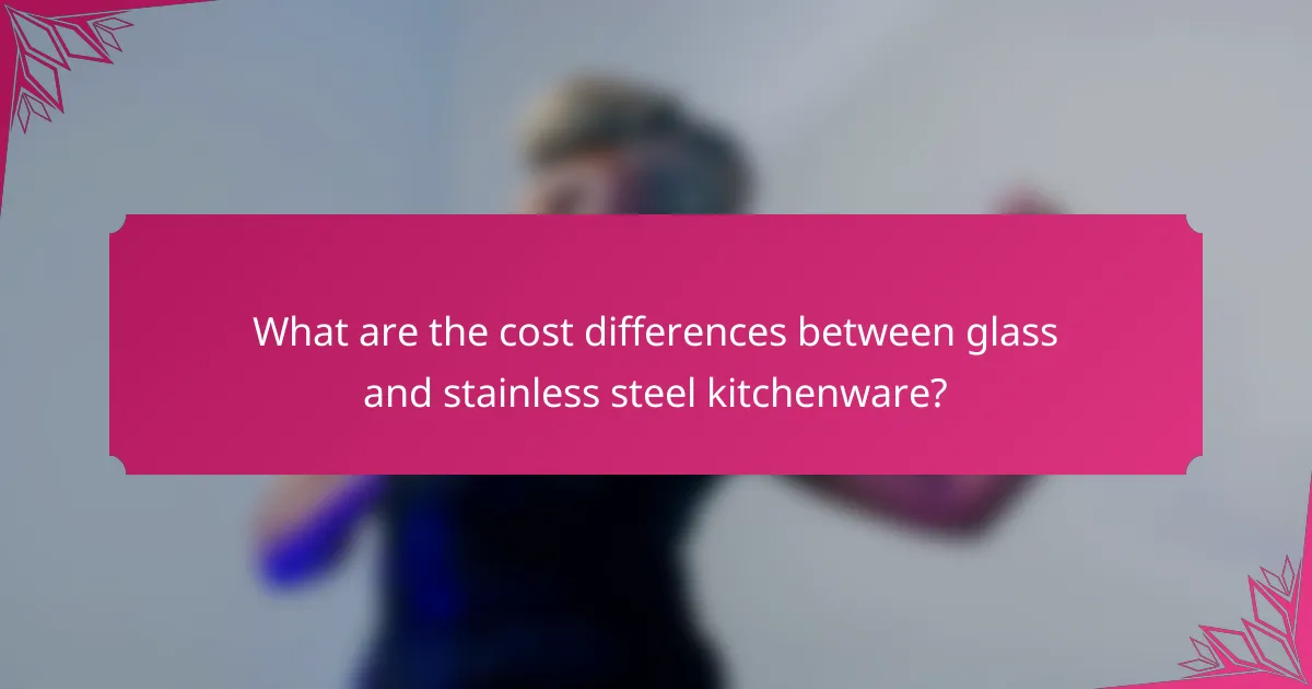 What are the cost differences between glass and stainless steel kitchenware?
