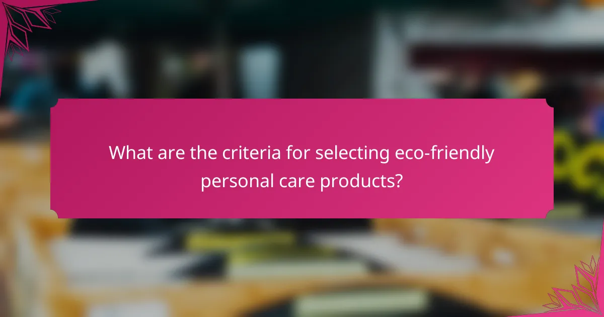 What are the criteria for selecting eco-friendly personal care products?