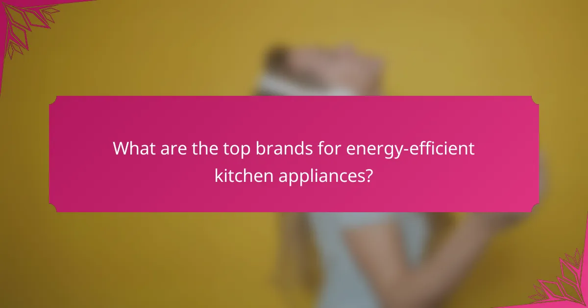 What are the top brands for energy-efficient kitchen appliances?