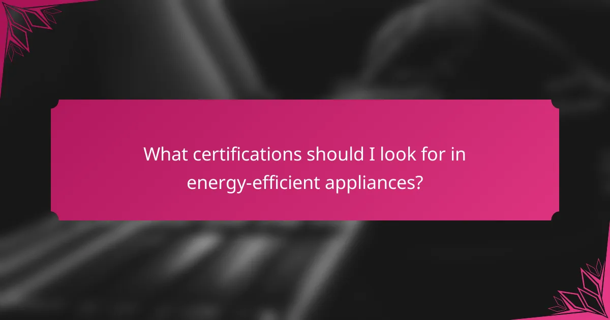 What certifications should I look for in energy-efficient appliances?