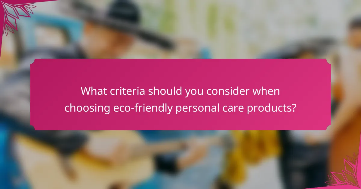 What criteria should you consider when choosing eco-friendly personal care products?