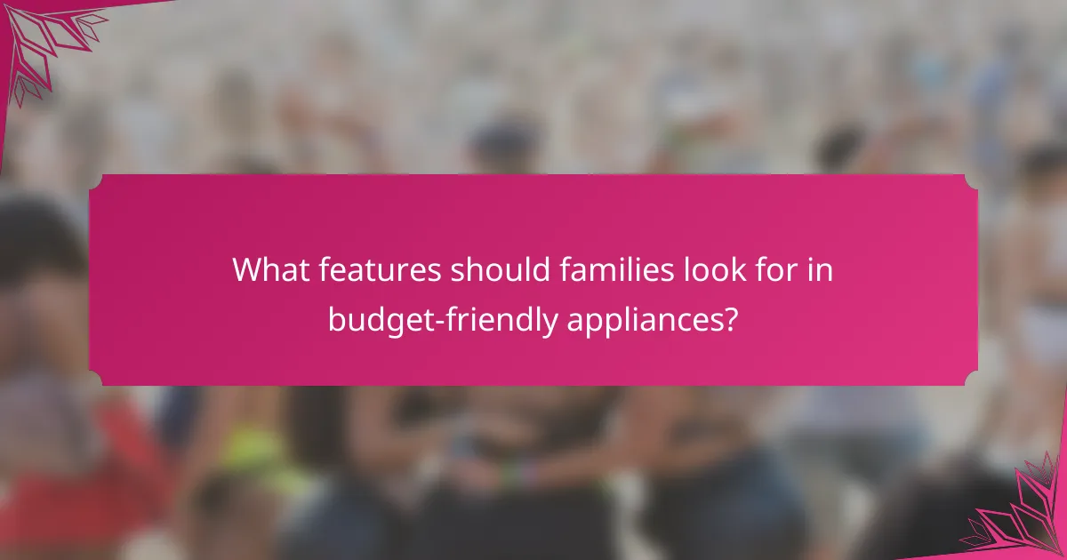 What features should families look for in budget-friendly appliances?