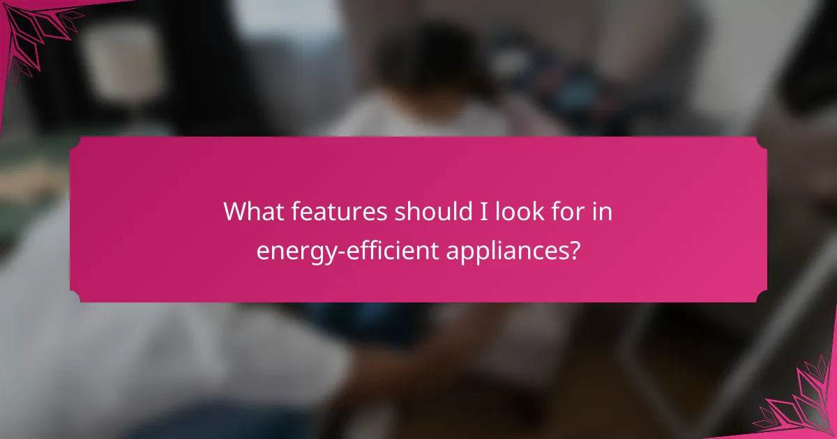 What features should I look for in energy-efficient appliances?