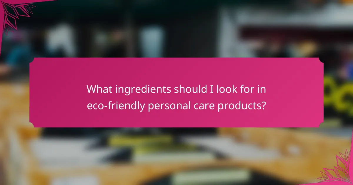 What ingredients should I look for in eco-friendly personal care products?