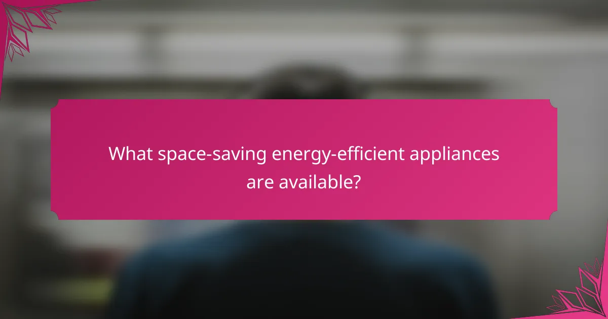 What space-saving energy-efficient appliances are available?