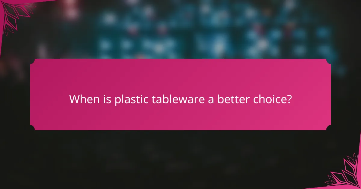 When is plastic tableware a better choice?