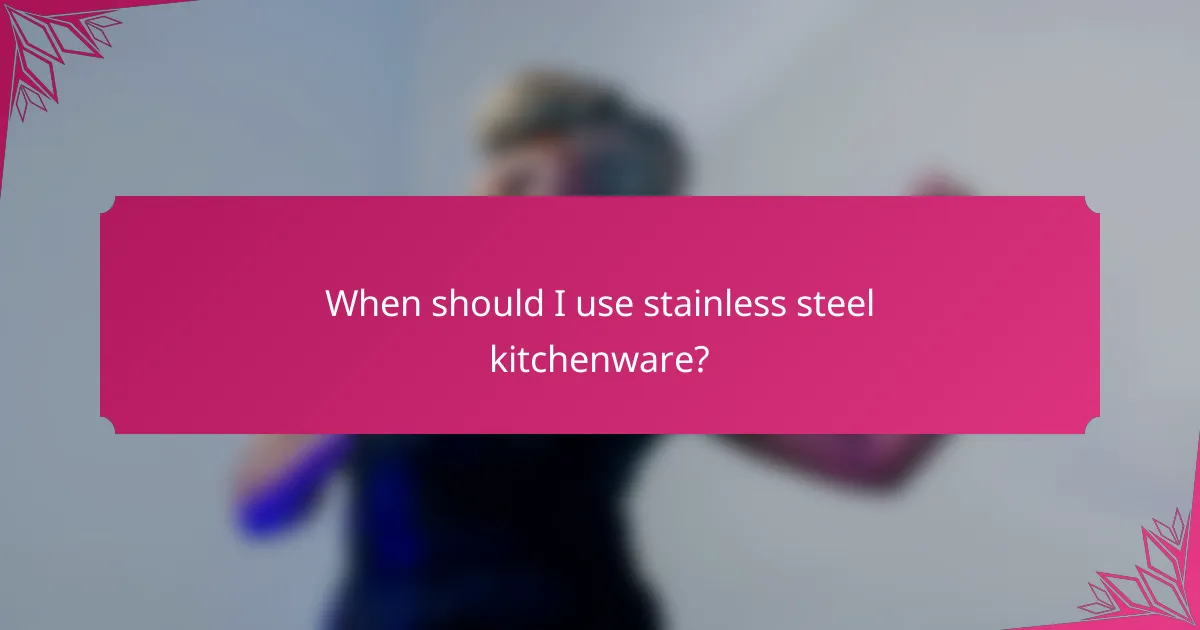 When should I use stainless steel kitchenware?