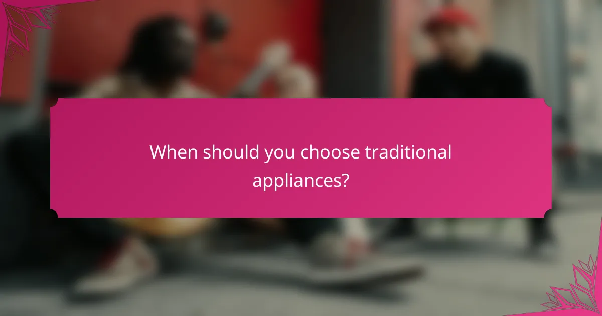 When should you choose traditional appliances?