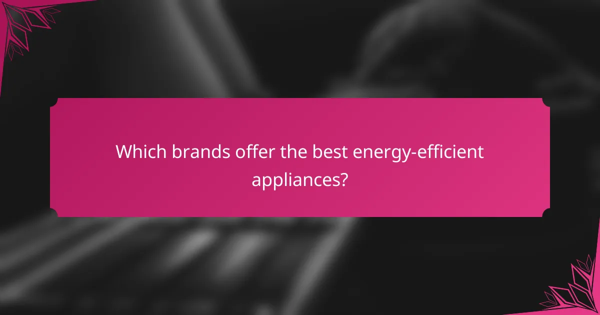 Which brands offer the best energy-efficient appliances?