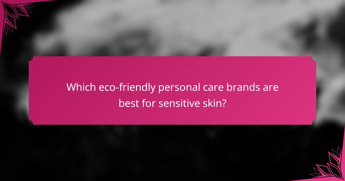 Which eco-friendly personal care brands are best for sensitive skin?