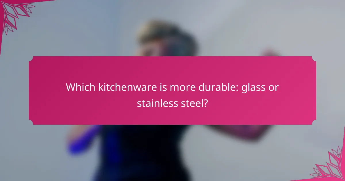 Which kitchenware is more durable: glass or stainless steel?