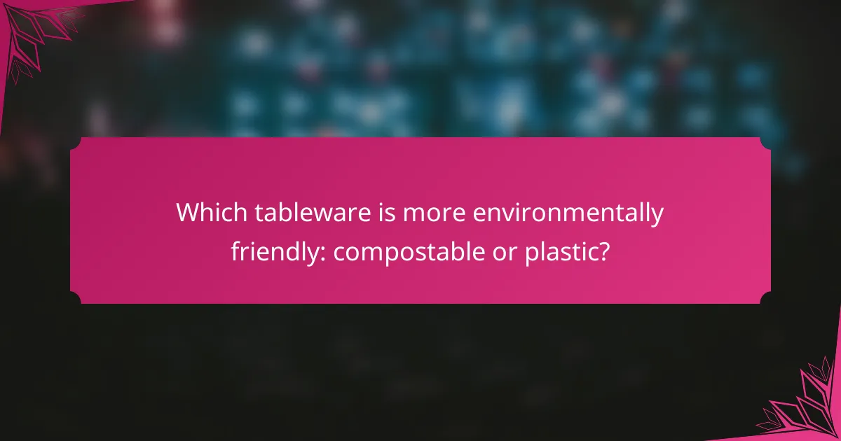 Which tableware is more environmentally friendly: compostable or plastic?